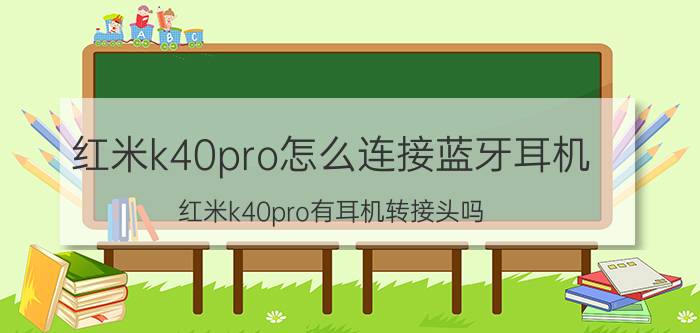 红米k40pro怎么连接蓝牙耳机 红米k40pro有耳机转接头吗？